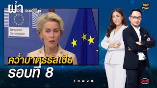 EU ประกาศคว่ำบาตรรัสเซียรอบที่ 8  ตัดขาการผลิตอาวุธทางทหาร | ผ่าประเด็นโลก | TOP NEWS