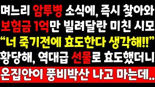 실화사연-며느리 암투병 소식에 즉시 찾아와 보험금 1억만 빌려달란 미친시모 \