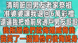 清明節回男友老家祭祖，准婆婆讓我退回6萬彩禮，還逼我把婚前房過戶男友哥哥，我拒絕他們就悔婚威脅我，我笑了一招讓他們後悔終身！#情感秘密 #情感故事 #情感 #深夜讀書 #中年 #家庭 #為人處