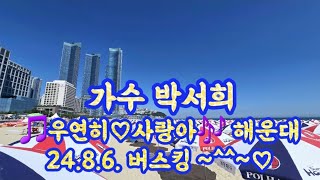 가수 박서희 노래 🎵 우연히 ♡사랑아🎶 해운대 24.8.6. 버스킹 ~^^~