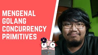 Go Konkurensi 101 - Mengenal Primitif Konkurensi di Golang (Part 1)