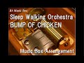 Sleep Walking Orchestra/BUMP OF CHICKEN [Music Box] (Anime 