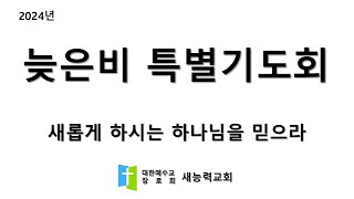 2024.11.29  새능력교회 늦은비 특별기도회 '새롭게 하시는 하나님을 믿으라'_이사야 43장 6~7절_박철수 담임목사