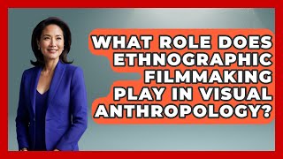 What Role Does Ethnographic Filmmaking Play in Visual Anthropology? | Art Across Cultures