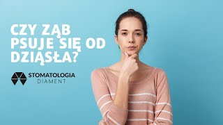 CZY ZĄB PSUJE SIĘ OD DZIĄSŁA?