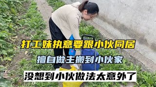 打工妹执意跟小伙同居，擅自搬到小伙家里，没想到小伙做法太意外