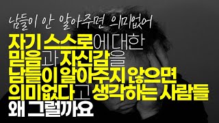 (※공감주의) 자기 스스로에 대한 믿음과 자신감을 남들이 알아주지 않으면 왜 의미없다고 생각하는 사람들 왜 그럴까요