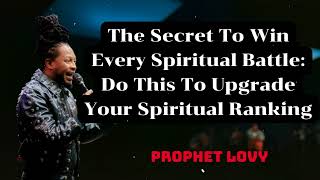 Prophet Lovy - The Secret To Win Every Spiritual Battle: Do This To Upgrade Your Spiritual Ranking