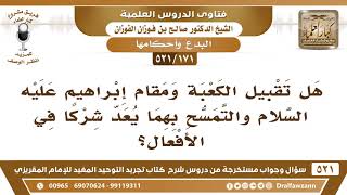 [171 -521] ما حكم تقبيل الكعبة ومقام إبراهيم والتمسح بهما؟ - الشيخ صالح الفوزان