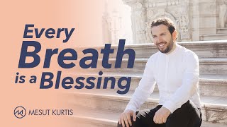 Mesut Kurtis - Every Breath Is A Blessing | مسعود كرتس - كل نفس هو نعمة