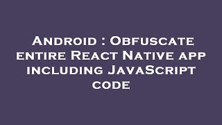 Android : Obfuscate entire React Native app including JavaScript code