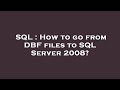 SQL : How to go from DBF files to SQL Server 2008?