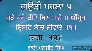 ਗਉੜੀ ਮਹਲਾ ੫ ॥ ਸੂਕੇ ਹਰੇ ਕੀਏ ਖਿਨ ਮਾਹੇ ॥ ਅੰਮ੍ਰਿਤ ਦ੍ਰਿਸਟਿ ਸੰਚਿ ਜੀਵਾਏ ॥੧॥  ਭਾਗ ੧੨੮ || ਭਾਈ ਮਨਜੀਤ ਸਿੰਘ