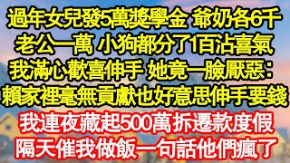 過年女兒發5萬獎學金 爺奶各6千，老公一萬 小狗都分了1百沾喜氣，我滿心歡喜伸手 她竟一臉厭惡：賴家裡毫無貢獻也好意思伸手要錢，我連夜藏起500萬拆遷款度假真情故事會|老年故事|情感需求|養老|家庭