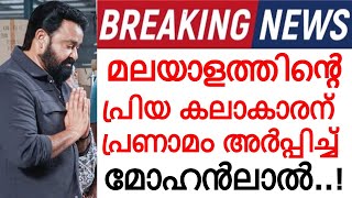 'കണ്ണീരോടെ മോഹൻലാൽ..' മലയാളത്തിൻ്റെ പ്രിയ കലാകാരന് പ്രണാമം അർപ്പിച്ച് മോഹൻലാൽ..