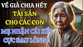 Về già chia hết tài sản cho các con mẹ già nhận lại cái kết cực đau lòng và bi thảm !