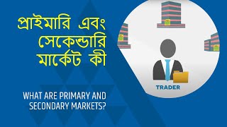 প্রাইমারি এবং সেকেন্ডারি মার্কেট কী | What are Primary and Secondary Markets in Bengali?