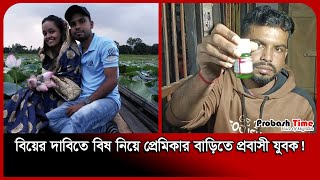 বিয়ের দাবিতে বি* ষ নিয়ে প্রেমিকার বাড়িতে প্রবাসী যুবক! | Probashi News | Probash Time