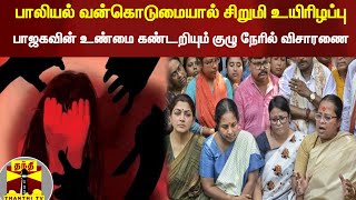 பாலியல் வன்கொடுமையால் சிறுமி உயிரிழப்பு - பாஜகவின் உண்மை கண்டறியும் குழு நேரில் விசாரணை