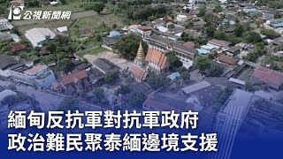 緬甸反抗軍對抗軍政府 政治難民聚泰緬邊境支援｜20231117 公視晚間新聞