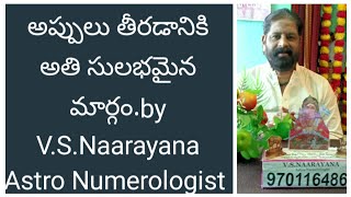 అప్పులు తీరడానికి అతి సులభమైన మార్గం.by V.S.Naarayana Astro Numerologist 9701164860