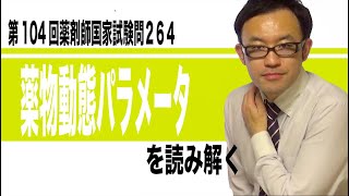 第104回薬剤師国家試験　問264　薬物動態パラメータを読み解く