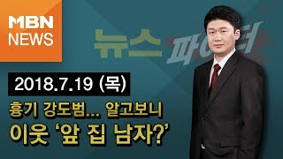 2018년 7월 19일 (목) 뉴스파이터 다시보기 - 대낮에 벌어진 흉기,강도... 알고보니 '앞 집 남자?'