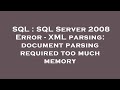 SQL : SQL Server 2008 Error - XML parsing: document parsing required too much memory