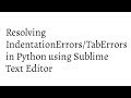 Resolving IndentationError/TabError in Python using Sublime Text Editor.