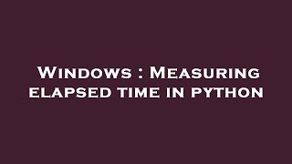 Windows : Measuring elapsed time in python