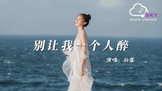 別讓我一個人醉 - 孫露『別讓我一個人醉，別讓我一個人走』【動態歌詞】