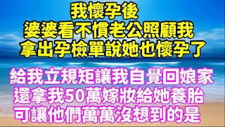 我懷孕後，婆婆看不慣老公照顧我，拿出孕檢單說她也懷孕了，給我立規矩讓我自覺回娘家，還拿我50萬嫁妝給她養胎，可讓他們萬萬沒想到的是  #家庭倫理  #深夜讀書 #情感故事 #情感秘密