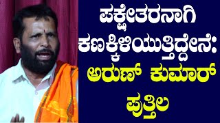 ಸ್ವತಂತ್ರವಾಗಿ ಕಣಕ್ಕಿಳಿಯುತ್ತಿದ್ದೇನೆ| ಗೆದ್ದ ಬಳಿಕ ಬೆಂಬಲ ಬಿಜೆಪಿಗೆ| ARUN KUMAR PUTTHILA