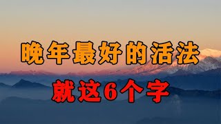 人到晚年，一个人最好的活法是这6个字！十个人看完，九个人开悟