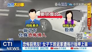 【每日必看】扯! 恐怖前男友求復合遭拒 強行擄女子上車@中天新聞CtiNews 20220205