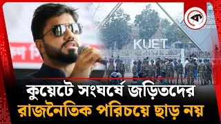 কুয়েটে সং'ঘর্ষে জড়িতদের রাজনৈতিক পরিচয়ে ছাড় দেওয়া চলবে না | Ishraque Hossain | KUET | Kalbela