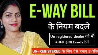 Un-registered dealer को भी बनाना होगा E-way bill lE - way bill rule changed for un-registered dealer