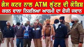 ਆਰਮੀ ਦੇ ਫੌਜੀ ਜਵਾਨ ਵੱਲੋਂ ਆਪਣੇ ਸਾਥੀਆਂ ਨਾਲ ਰਲ ਕੇ ATM ਲੁੱਟਣ ਦੀ ਕੋਸ਼ਿਸ਼ DPC Punjabi