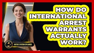 How Do International Arrest Warrants Actually Work? - Justice System Explained
