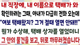 (반전신청사연)내 직장에 내 이름으로 택배가 와 확인하려는 그때 아내가 연락오는대 