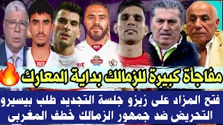 قرارات ومفاجأة كبيرة للزمالك بداية المعارك 🔥 فتح المزاد على زيزو💰جلسة التجديد✍️طلب بيسيرو التحريض ضد