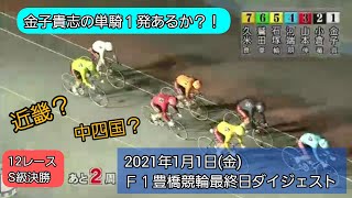 【競輪】2021年1月1日(金)Ｆ１豊橋競輪最終日ダイジェスト S級決勝戦…地元金子貴志の１発あるか？！