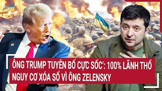 Điểm nóng Thế giới 20/2: Ông Trump tuyên bố cực sốc’; 100% lãnh thổ nguy cơ xóa sổ vì ông Zelensky