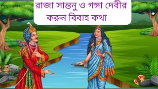 রাজা সান্তনু ও গঙ্গা দেবীর বিবাহ কথা || মহাভারত কথা || raja santanu and devi ganga