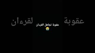 عقوبة تجاهل القرءان😭