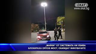 „МАЙКИ“ ОТ СИСТЕМАТА НИ УБИВА #БЛОКИРАХА #ОРЛОВ МОСТ,