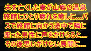 夫を亡くした妻が山奥の温泉旅館にひとり疲れを癒しに…バスで旅館に向かう途中で隣に座った男性に声をかけらると…その後思いがけない展開に…【泣ける話】【いい話】