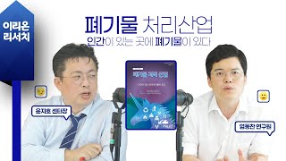 [이리온] 폐기물 처리산업(염동찬), 인간이 있는 곳에 폐기물이 있다