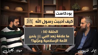 كيف أحببت رسول الله ﷺ | الحلقة (٦): ما علاقة زهد النبي ﷺ بتحرر الأمة الإسلامية وعزتها؟