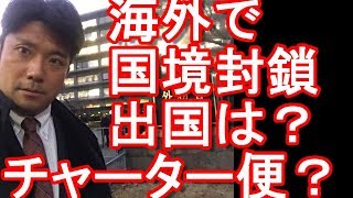 海外渡航時に国境封鎖や渡航制限出来た場合、現地でどうすれば？チャーター便は実費？日本政府持ち、公費？外務省、大使館？